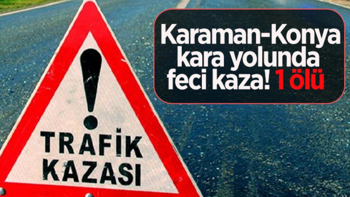 Karaman Konya yolunda kaza: 1 ölü 2 yaralı