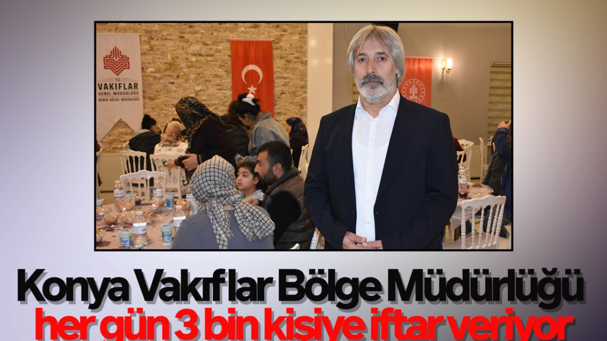 Konya Vakıflar Bölge Müdürlüğü her gün 3 bin kişiye iftar veriyor