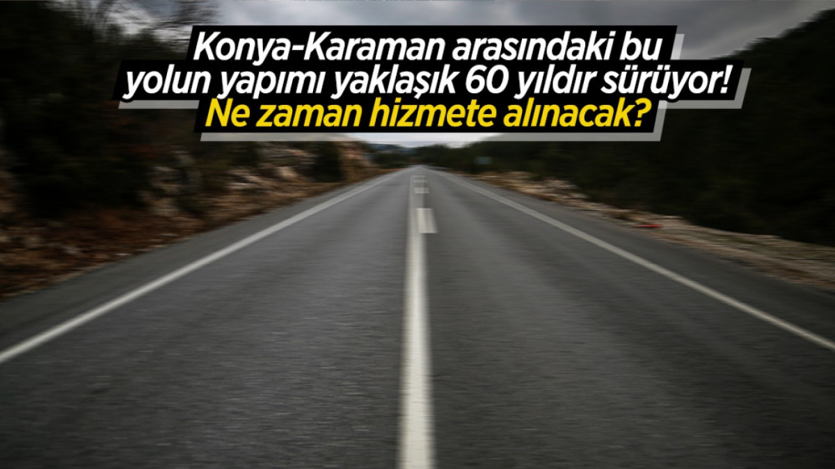 Konya-Karaman arasındaki bu yolun yapımı yaklaşık 60 yıldır sürüyor